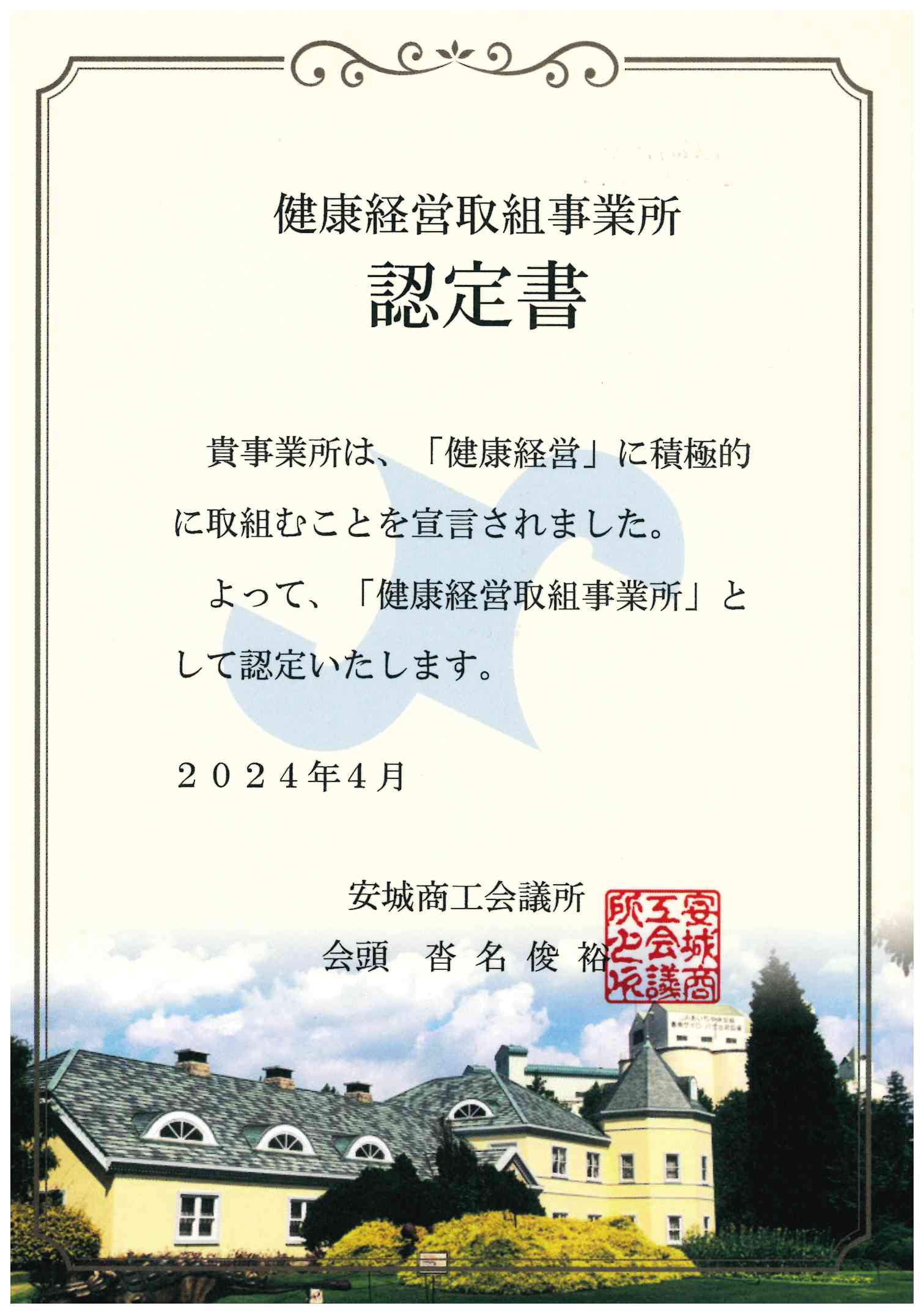 健康経営取組事業所 認定書 貴事業所は「健康経営」に積極的に取り組むことを宣言されました。よって、「健康経営取組事業所」として認定いたします。2024年4月　安城商工会議所　会頭　沓名俊裕